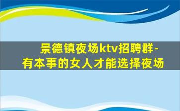 景德镇夜场ktv招聘群-有本事的女人才能选择夜场
