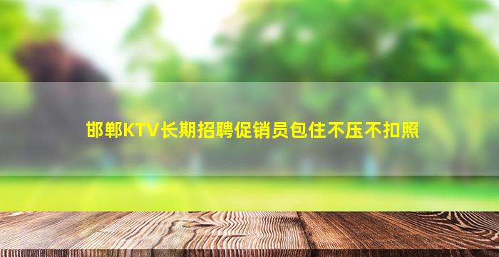 邯郸KTV长期招聘促销员包住不压不扣照